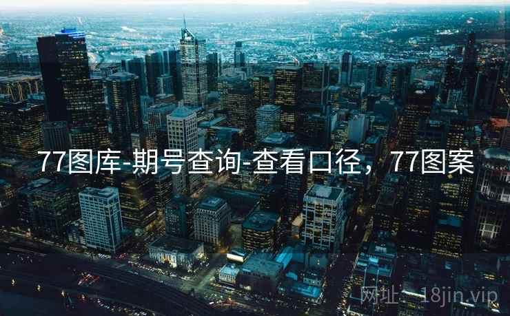 77图库-期号查询-查看口径，77图案