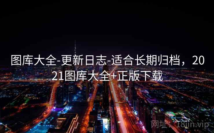 图库大全-更新日志-适合长期归档，2021图库大全+正版下载
