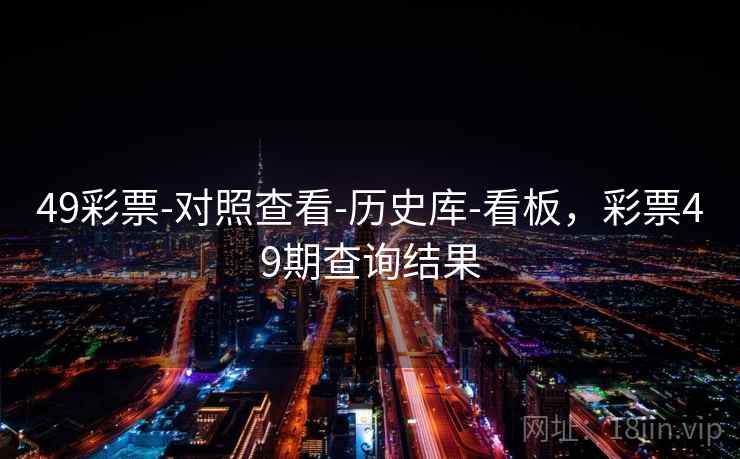 49彩票-对照查看-历史库-看板,彩票49期查询结果 49彩票-对照查看-历史库-看板,彩票49期查询结果