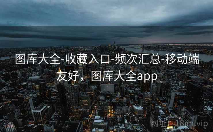 图库大全-收藏入口-频次汇总-移动端友好，图库大全app
