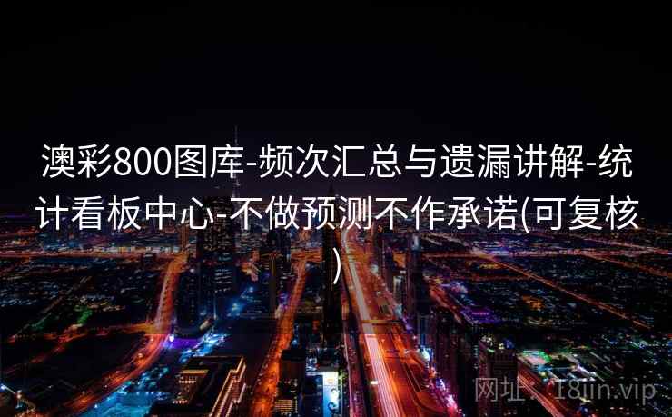 澳彩800图库-频次汇总与遗漏讲解-统计看板中心-不做预测不作承诺(可复核)